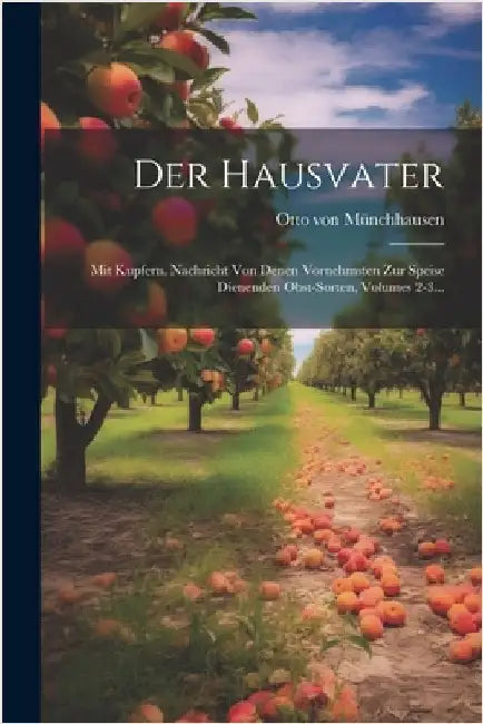 Der Hausvater: Mit Kupfern. Nachricht Von Denen Vornehmsten Zur Speise Dienenden Obst-sorten, Volumes 2-3... by Münchhausen, Otto Von