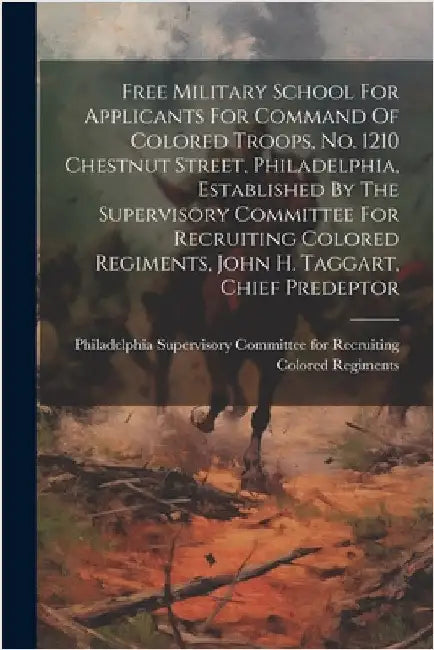 Free Military School For Applicants For Command Of Colored Troops, No. 1210 Chestnut Street, Philadelphia, Established By The Supervisory Committee Fo by Philadelphia Supervisory Committee Fo