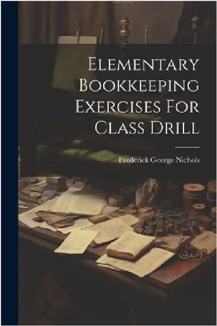 Elementary Bookkeeping Exercises For Class Drill by Nichols, Frederick George