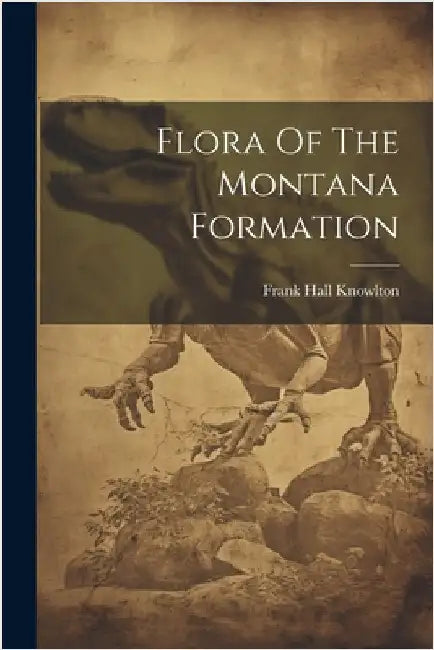 Flora Of The Montana Formation by Knowlton, Frank Hall