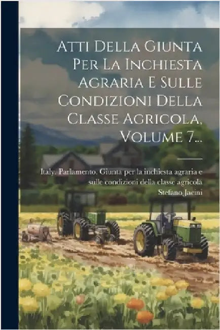 Atti Della Giunta Per La Inchiesta Agraria E Sulle Condizioni Della Classe Agricola, Volume 7... by Italy Parlamento Giunta Per La Inch