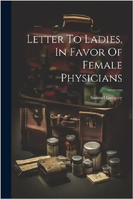Letter To Ladies, In Favor Of Female Physicians by Gregory, Samuel