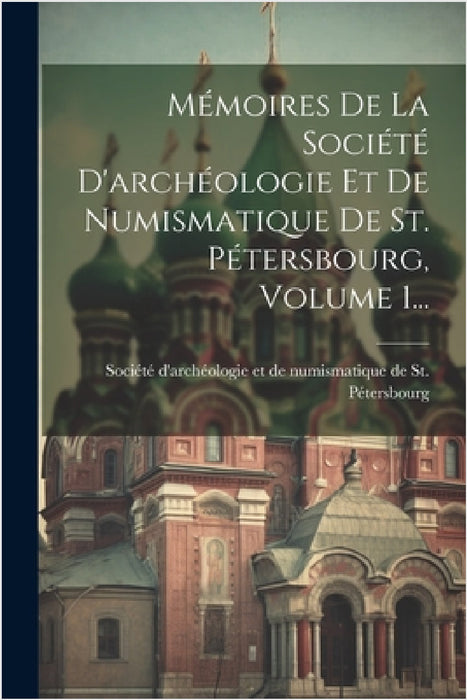 Mémoires De La Société D'archéologie Et De Numismatique De St. Pétersbourg, Volume 1... by Société d'Archéologie Et de Numismati