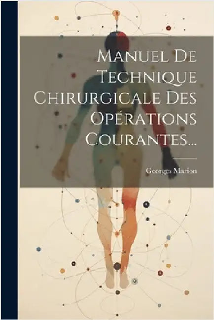 Manuel De Technique Chirurgicale Des Opérations Courantes... by Marion, Georges