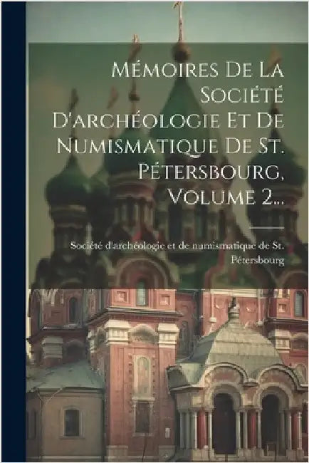 Mémoires De La Société D'archéologie Et De Numismatique De St. Pétersbourg, Volume 2... by Société d'Archéologie Et de Numismati