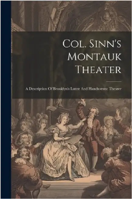 Col. Sinn's Montauk Theater: A Description Of Brooklyn's Latest And Handsomest Theater by Anonymous