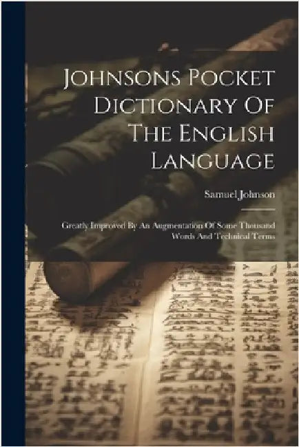 Johnsons Pocket Dictionary Of The English Language: Greatly Improved By An Augmentation Of Some Thousand Words And Technical Terms by Johnson, Samuel
