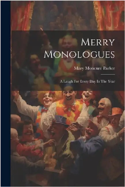 Merry Monologues: A Laugh For Every Day In The Year by Parker, Mary Moncure
