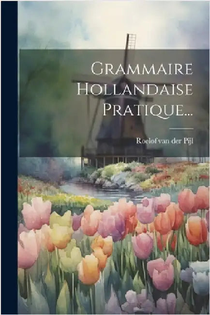 Grammaire Hollandaise Pratique... by Roelof Van Der Pijl