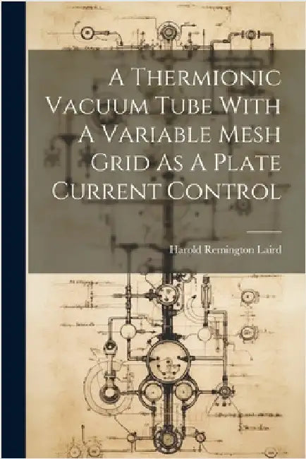 A Thermionic Vacuum Tube With A Variable Mesh Grid As A Plate Current Control by Laird, Harold Remington