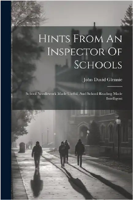 Hints From An Inspector Of Schools: School Needlework Made Useful, And School Reading Made Intelligent by Glennie, John David