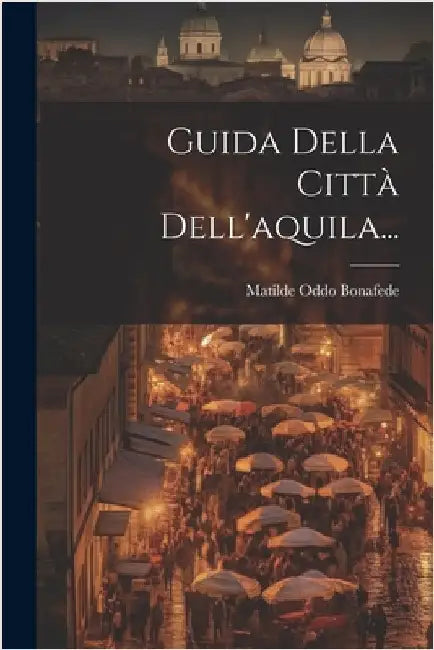 Guida Della Città Dell'aquila... by Bonafede, Matilde Oddo