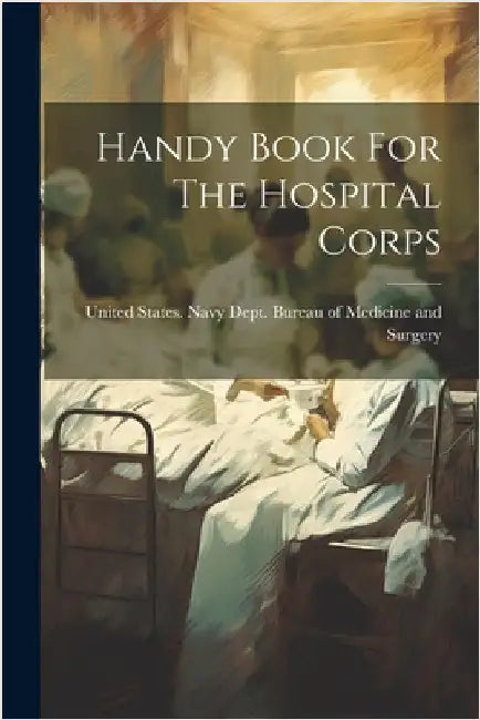 Handy Book For The Hospital Corps by United States Navy Dept Bureau of M