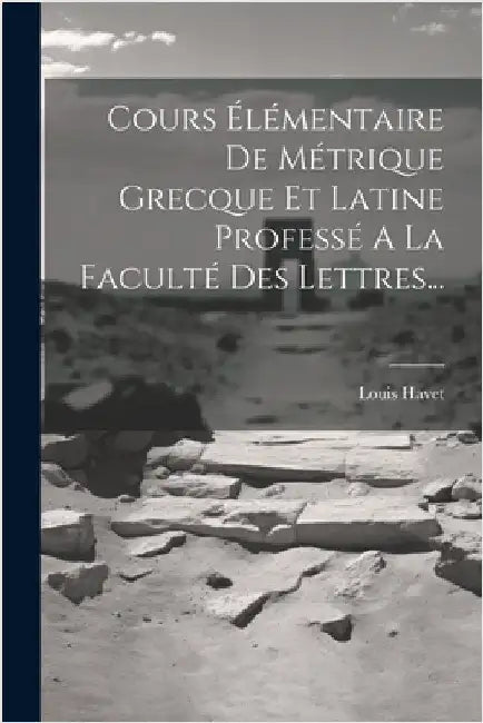 Cours Élémentaire De Métrique Grecque Et Latine Professé A La Faculté Des Lettres... by Havet, Louis