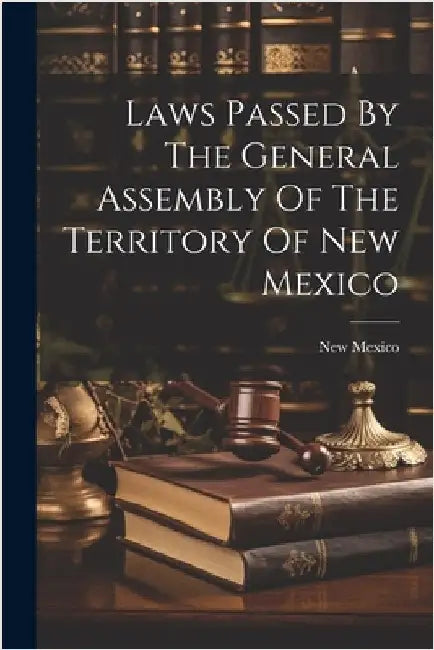 Laws Passed By The General Assembly Of The Territory Of New Mexico by Mexico, New