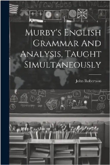 Murby's English Grammar And Analysis, Taught Simultaneously by John Robertson (LL D., Of Upton Park