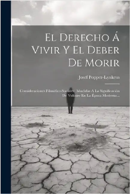 El Derecho Á Vivir Y El Deber De Morir: Consideraciones Filosófico-sociales: Añadidas A La Significación De Voltaire En La Época Moderna... by Popper-Lynkeus, Josef