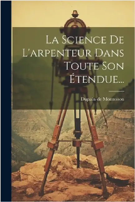 La Science De L'arpenteur Dans Toute Son Étendue... by Montesson, Dupain De