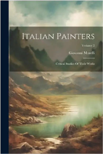 Italian Painters: Critical Studies Of Their Works; Volume 2 by Morelli, Giovanni