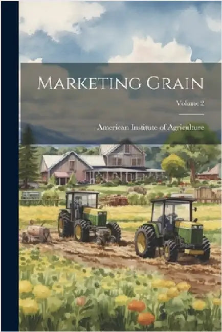 Marketing Grain; Volume 2 by American Institute of Agriculture