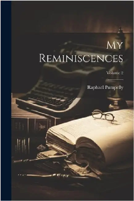 My Reminiscences; Volume 2 by Pumpelly, Raphael