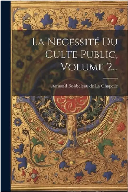 La Necessité Du Culte Public, Volume 2... by Armand Boisbeleau de la Chapelle