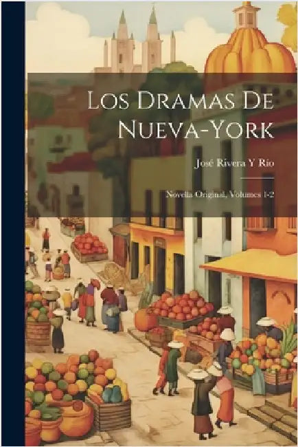 Los Dramas De Nueva-York: Novella Original, Volumes 1-2 by Río, José Rivera Y.