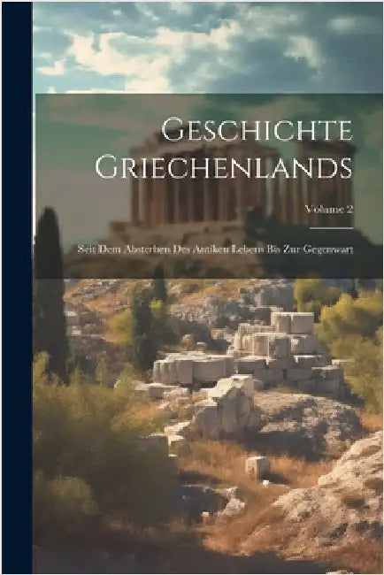 Geschichte Griechenlands: Seit Dem Absterben Des Antiken Lebens Bis Zur Gegenwart; Volume 2 by Anonymous