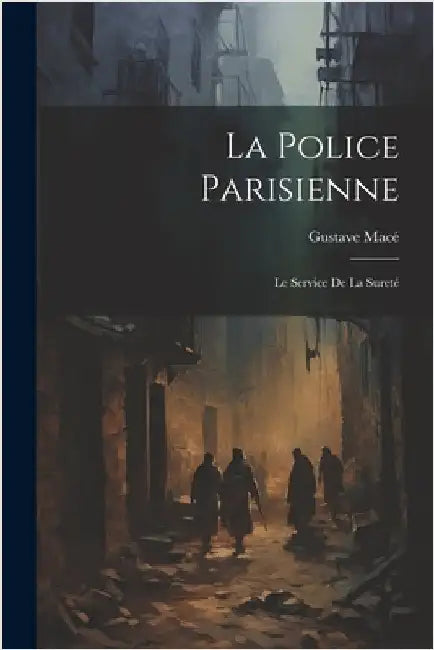 La Police Parisienne: Le Service De La Sureté by Macé, Gustave