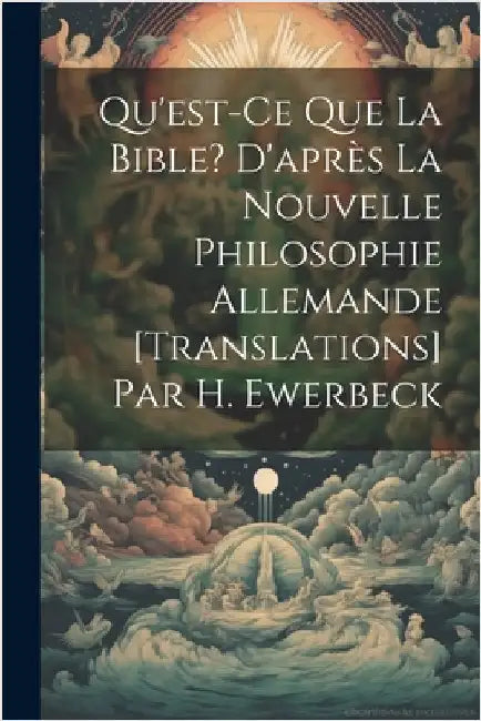 Qu'est-Ce Que La Bible? D'après La Nouvelle Philosophie Allemande [Translations] Par H. Ewerbeck by Anonymous