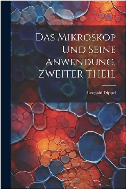 Das Mikroskop Und Seine Anwendung, ZWEITER THEIL by Dippel, Leopold