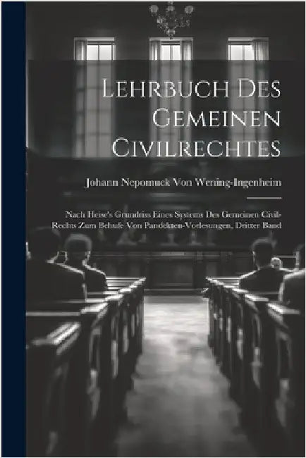 Lehrbuch Des Gemeinen Civilrechtes: Nach Heise's Grundriss Eines Systems Des Gemeinen Civil-Rechts Zum Behufe Von Pandekten-Vorlesungen, Dritter Band by Von Wening-Ingenheim, Johann Nepomuck