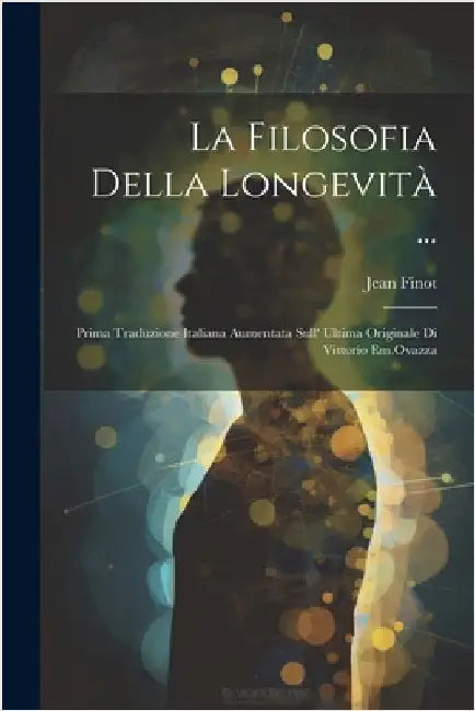 La Filosofia Della Longevità ...: Prima Traduzione Italiana Aumentata Sull' Ultima Originale Di Vittorio Em.Ovazza by Finot, Jean