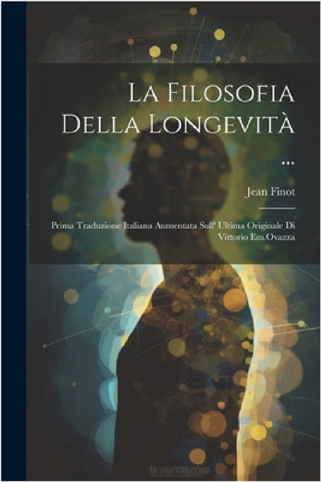 La Filosofia Della Longevità ...: Prima Traduzione Italiana Aumentata Sull' Ultima Originale Di Vittorio Em.Ovazza by Jean Finot