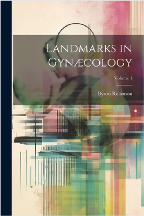 Landmarks in Gynæcology; Volume 1 by Byron Robinson