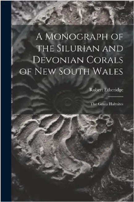 A Monograph of the Silurian and Devonian Corals of New South Wales: The Genus Halysites by Etheridge, Robert