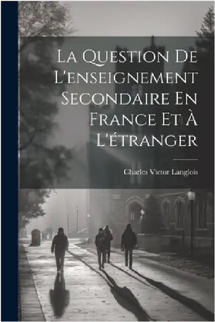 La Question De L'enseignement Secondaire En France Et À L'étranger by Langlois, Charles Victor