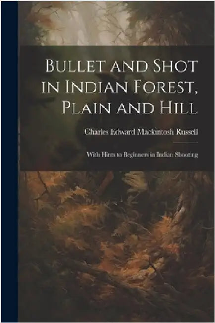 Bullet and Shot in Indian Forest, Plain and Hill: With Hints to Beginners in Indian Shooting by Russell, Charles Edward Mackintosh