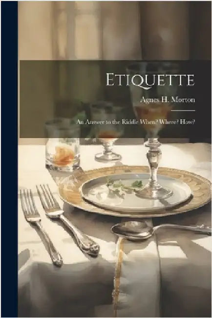 Etiquette: An Answer to the Riddle When? Where? How? by Morton, Agnes H.