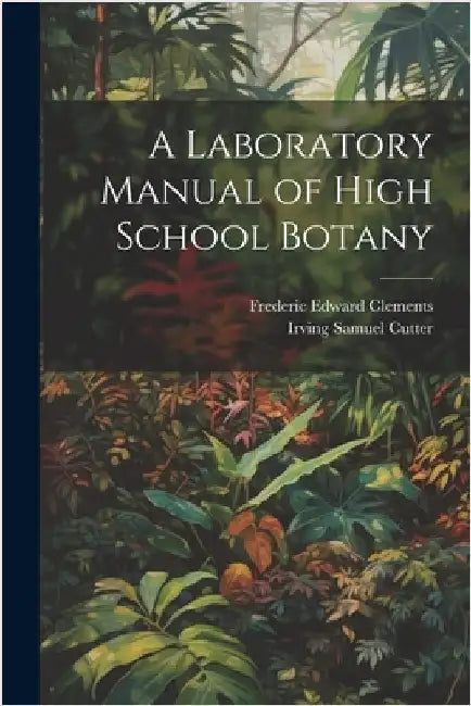 A Laboratory Manual of High School Botany by Clements, Frederic Edward