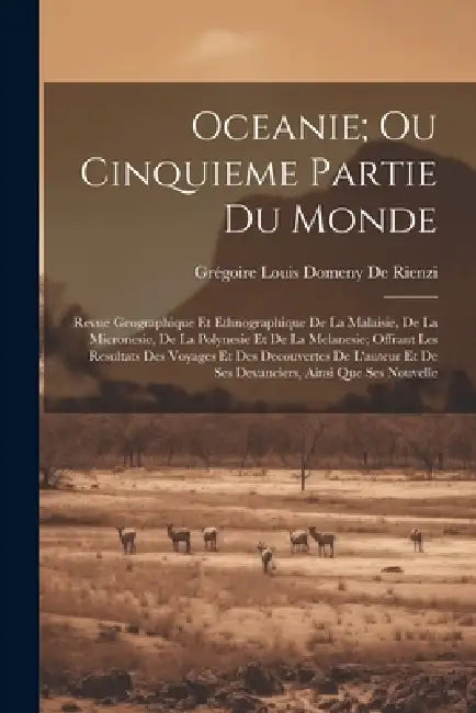Oceanie; Ou Cinquieme Partie Du Monde: Revue Geographique Et Ethnographique De La Malaisie, De La Micronesie, De La Polynesie Et De La Melanesie; Offr by Grégoire Louis Domeny de Rienzi