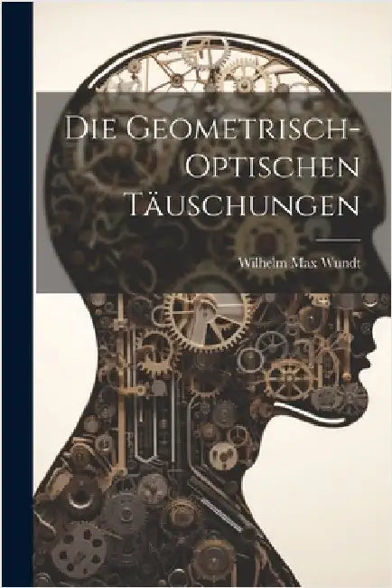 Die Geometrisch-Optischen Täuschungen by Wundt, Wilhelm Max