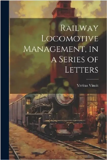Railway Locomotive Management, in a Series of Letters by Vincit, Veritas