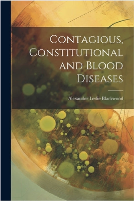 Contagious, Constitutional and Blood Diseases by Alexander Leslie Blackwood