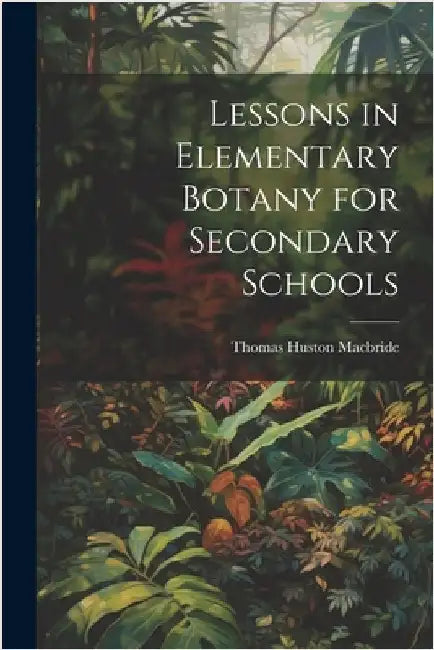 Lessons in Elementary Botany for Secondary Schools by MacBride, Thomas Huston