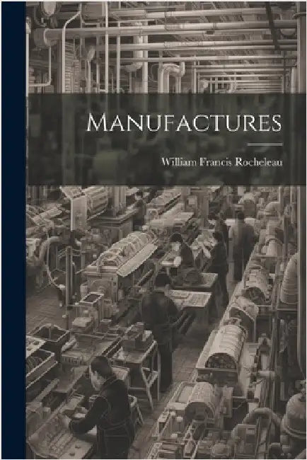 Manufactures by Rocheleau, William Francis