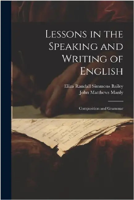 Lessons in the Speaking and Writing of English: Composition and Grammar by Manly, John Matthews