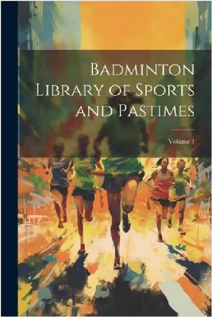 Badminton Library of Sports and Pastimes; Volume 1 by Anonymous