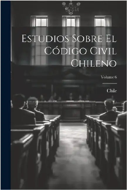Estudios Sobre El Código Civil Chileno; Volume 6 by Chile