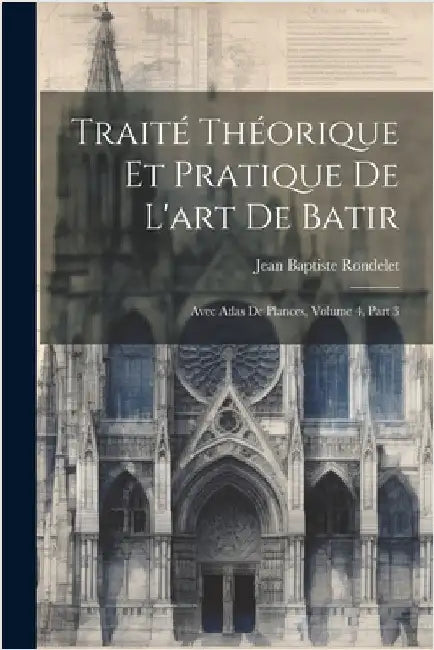 Traité Théorique Et Pratique De L'art De Batir: Avec Atlas De Plances, Volume 4, part 3 by Rondelet, Jean Baptiste